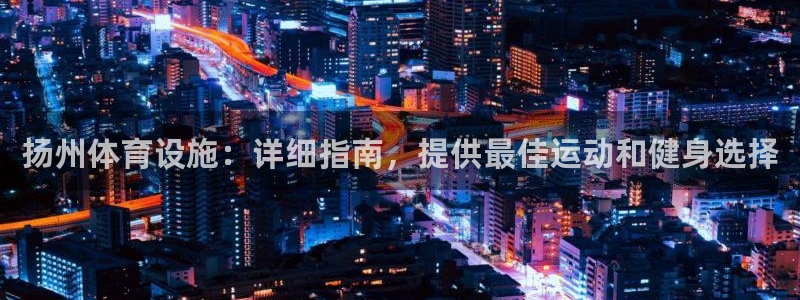 意昂体育3招商电话地址：扬州体育设施：详细指南，提供
