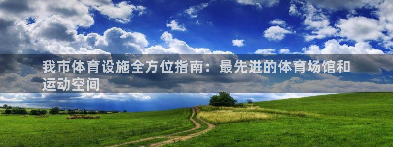 意昂体育3招商电话号码：我市体育设施全方位指南：最先