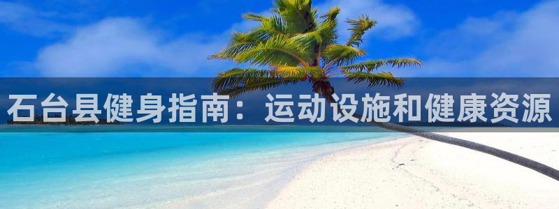 意昂体育3平台：石台县健身指南：运动设施和健康资源