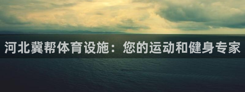 意昂3娱乐：河北冀帮体育设施：您的运动和健身专家