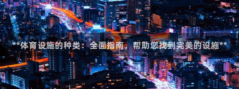 意昂体育3平台注册流程视频：**体育设施的种类：全面