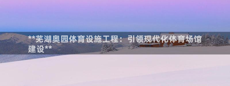 意昂3集团logo：**芜湖奥园体育设施工程：引领现