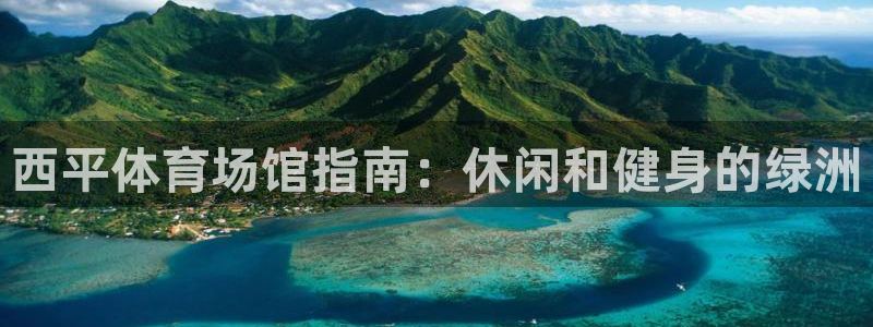 意昂体育3平台注册：西平体育场馆指南：休闲和健身的绿