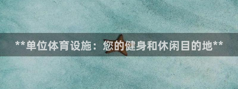 意昂3娱乐下载：**单位体育设施：您的健身和休闲目的