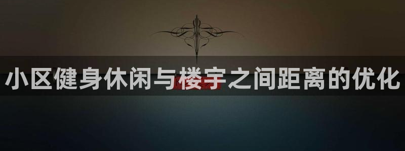 意昂体育3联系电话：小区健身休闲与楼宇之间距离的优化