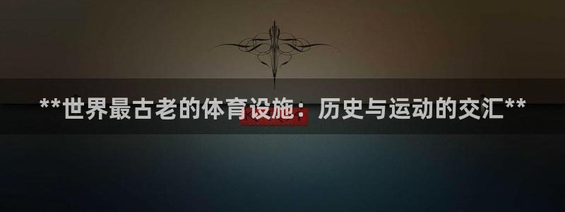 意昂3娱乐是那个系列的台子：**世界最古老的体育设施