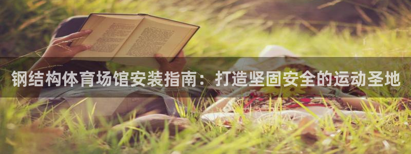 意昂体育3平台注册要钱吗是真的吗：钢结构体育场馆安装