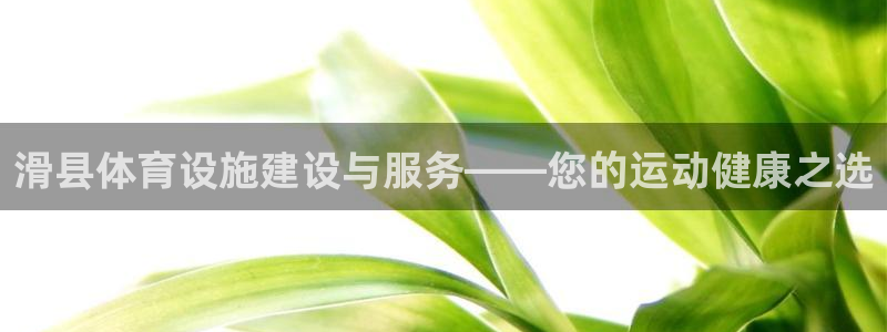 意昂3开户：滑县体育设施建设与服务——您的运动健康之