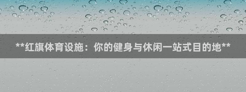 意昂3娱乐40996：**红旗体育设施：你的健身与休