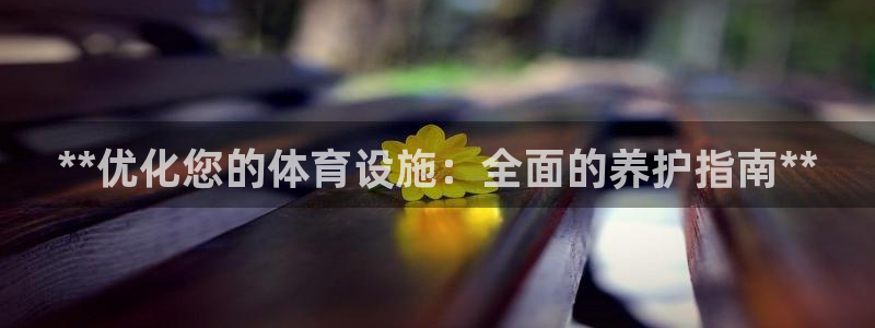 意昂体育3平台注册流程视频：**优化您的体育设施：全
