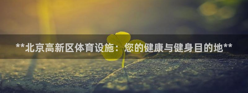 意昂体育3招商电话号码：**北京高新区体育设施：您的