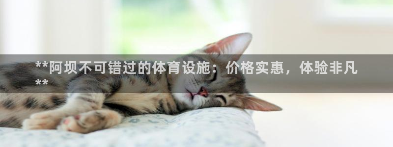 意昂3集团官网首页：**阿坝不可错过的体育设施：价格
