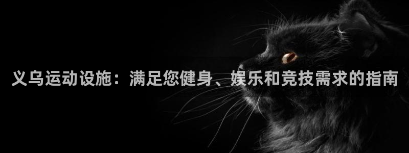 意昂体育3招商电话号码查询：义乌运动设施：满足您健身
