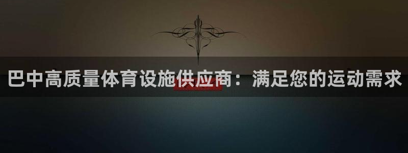 意昂3娱乐首页官网下载：巴中高质量体育设施供应商：满