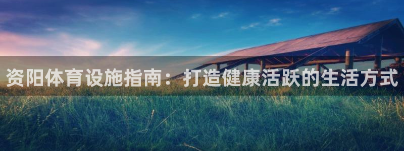 意昂体育3招商电话号码查询：资阳体育设施指南：打造健