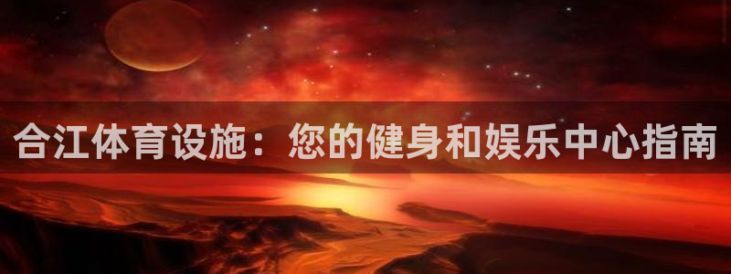 意昂3代理：合江体育设施：您的健身和娱乐中心指南