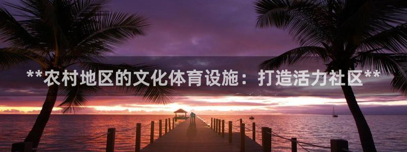 意昂3代理：**农村地区的文化体育设施：打造活力社区