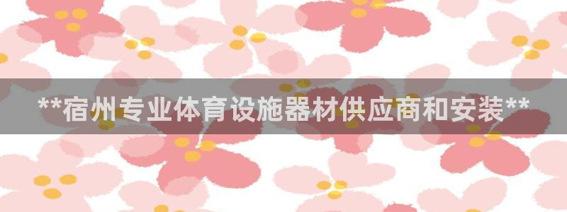 意昂体育3平台注册要钱吗安全吗：**宿州专业体育设施