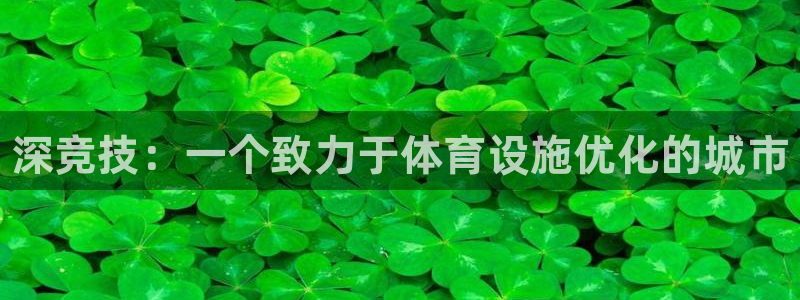 意昂3集团官网首页网址：深竞技：一个致力于体育设施优化的城市
