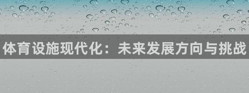意昂体育3平台是正规平台吗知乎：体育设施现代化：未来发展方向