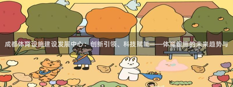 意昂3集团官网首页：成都体育设施建设发展中心：创新引