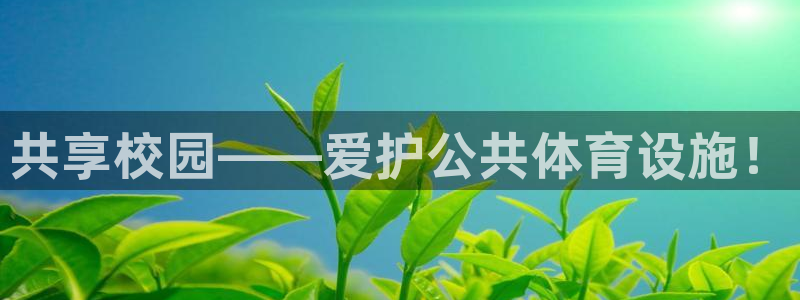 意昂体育3招商电话号码：共享校园——爱护公共体育设施！ 